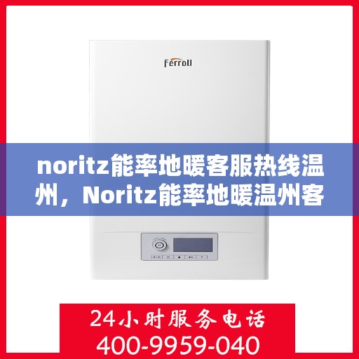 noritz能率地暖客服热线温州，Noritz能率地暖温州客服热线全解析