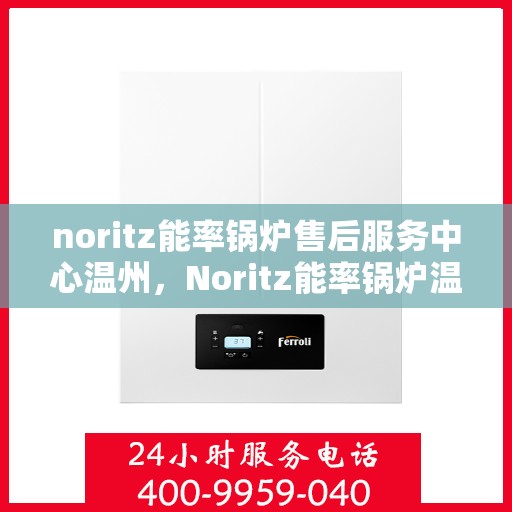 noritz能率锅炉售后服务中心温州，Noritz能率锅炉温州售后服务中心，专业维修，贴心服务