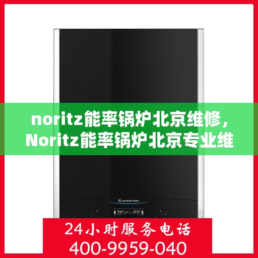 noritz能率锅炉北京维修，Noritz能率锅炉北京专业维修服务指南