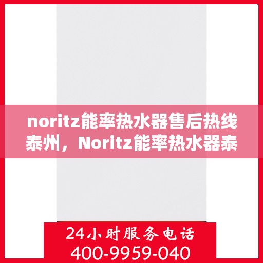 noritz能率热水器售后热线泰州，Noritz能率热水器泰州售后热线专业服务