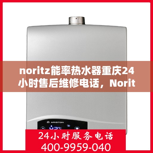 noritz能率热水器重庆24小时售后维修电话，Noritz能率热水器重庆全天候售后维修服务热线公布