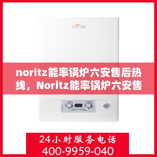 noritz能率锅炉六安售后热线，Noritz能率锅炉六安售后热线，专业维修与服务质量保障