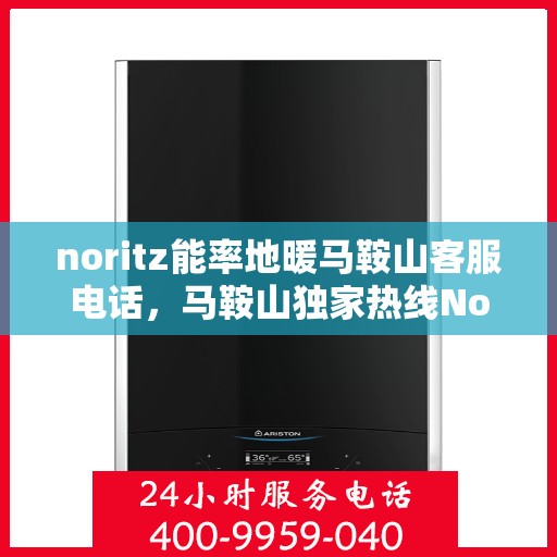 noritz能率地暖马鞍山客服电话，马鞍山独家热线Noritz能率地暖客服专线，专业服务触手可及！