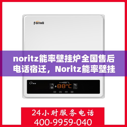noritz能率壁挂炉全国售后电话宿迁，Noritz能率壁挂炉全国售后电话及宿迁地区服务详解