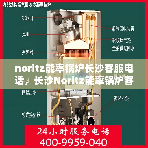 noritz能率锅炉长沙客服电话，长沙Noritz能率锅炉客服热线查询及售后服务指南