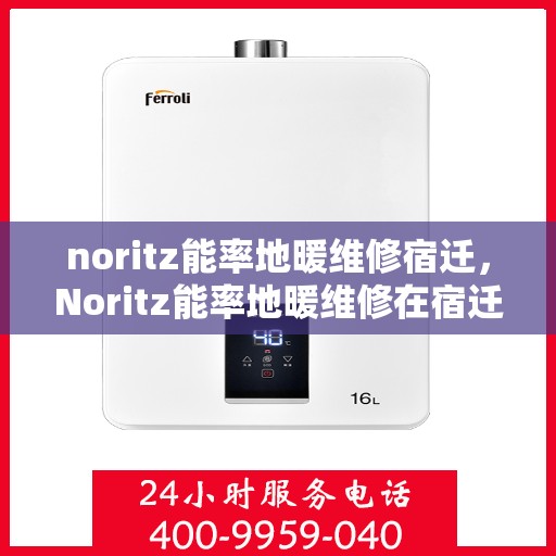 noritz能率地暖维修宿迁，Noritz能率地暖维修在宿迁，专业解决地暖故障