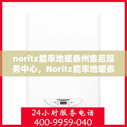 noritz能率地暖泰州售后服务中心，Noritz能率地暖泰州售后服务中心，专业服务，温暖您的生活