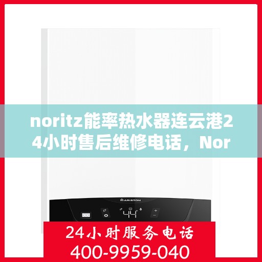 noritz能率热水器连云港24小时售后维修电话，Noritz能率热水器连云港全天候售后维修热线公布