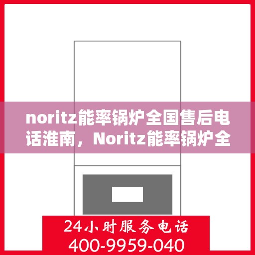 noritz能率锅炉全国售后电话淮南，Noritz能率锅炉全国售后电话淮南服务热线