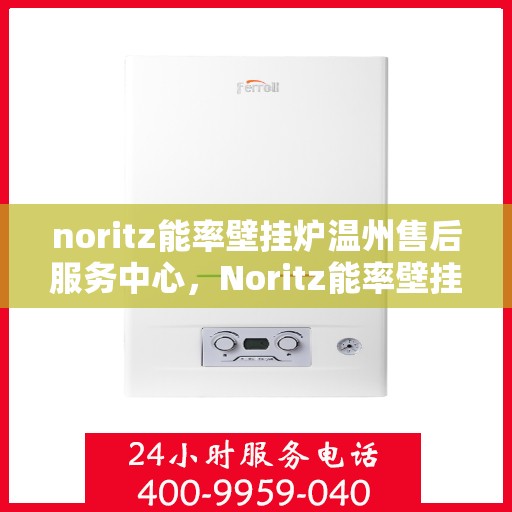 noritz能率壁挂炉温州售后服务中心，Noritz能率壁挂炉温州售后中心，专业维修，贴心服务