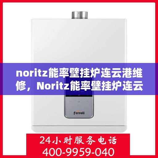 noritz能率壁挂炉连云港维修，Noritz能率壁挂炉连云港专业维修服务
