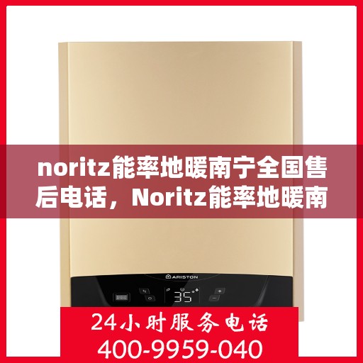 noritz能率地暖南宁全国售后电话，Noritz能率地暖南宁售后服务热线公布
