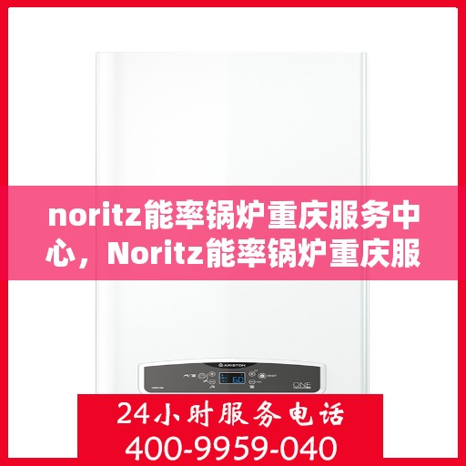 noritz能率锅炉重庆服务中心，Noritz能率锅炉重庆服务中心，专业维护与高效运行的保障