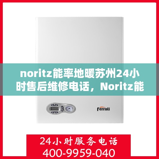 noritz能率地暖苏州24小时售后维修电话，Noritz能率地暖苏州全天候售后维修服务热线