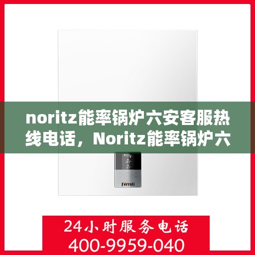 noritz能率锅炉六安客服热线电话，Noritz能率锅炉六安客服热线电话全攻略