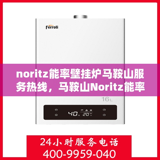 noritz能率壁挂炉马鞍山服务热线，马鞍山Noritz能率壁挂炉服务热线，专业维修与保养一站式解决