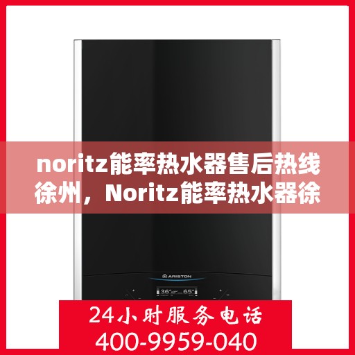 noritz能率热水器售后热线徐州，Noritz能率热水器徐州售后热线及服务一览
