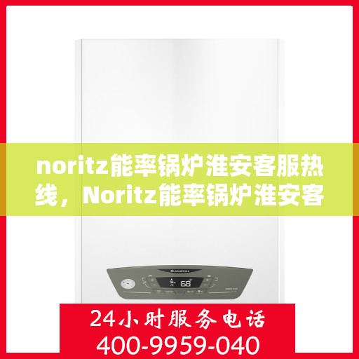 noritz能率锅炉淮安客服热线，Noritz能率锅炉淮安客服热线，专业解答，贴心服务