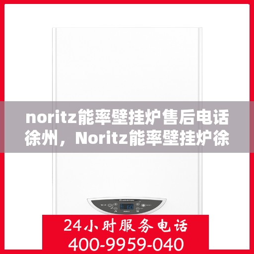 noritz能率壁挂炉售后电话徐州，Noritz能率壁挂炉徐州售后电话及维修服务全攻略