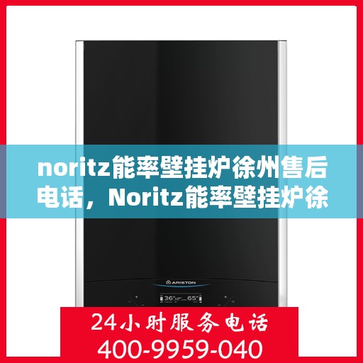 noritz能率壁挂炉徐州售后电话，Noritz能率壁挂炉徐州售后服务中心联系电话及服务一览