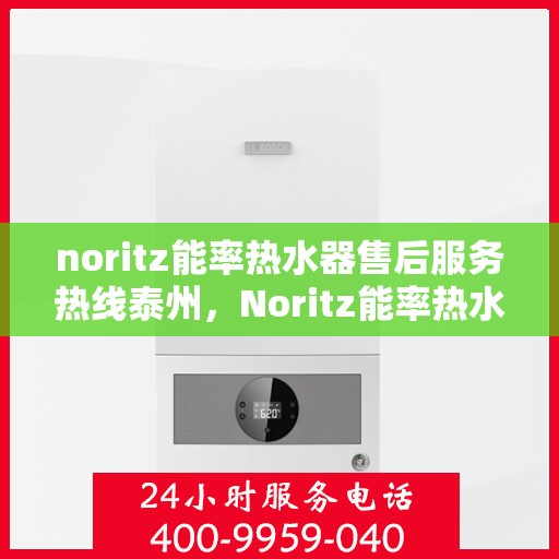 noritz能率热水器售后服务热线泰州，Noritz能率热水器泰州售后服务热线指南