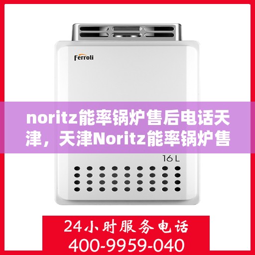 noritz能率锅炉售后电话天津，天津Noritz能率锅炉售后电话及维修服务支持
