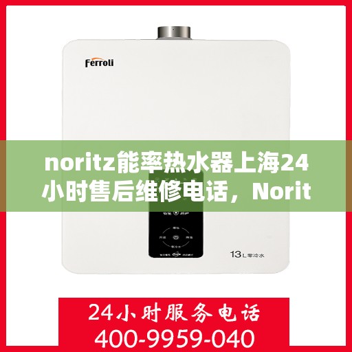 noritz能率热水器上海24小时售后维修电话，Noritz能率热水器上海全天候售后维修服务热线公布