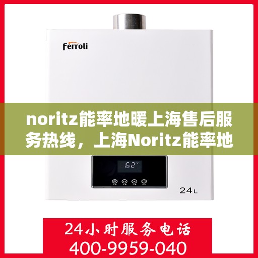 noritz能率地暖上海售后服务热线，上海Noritz能率地暖售后服务热线，专业解决您的地暖问题