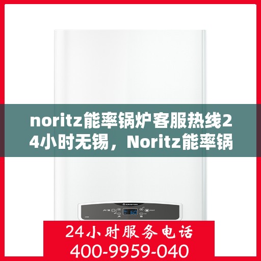 noritz能率锅炉客服热线24小时无锡，Noritz能率锅炉无锡24小时客服热线全面服务