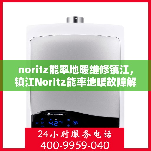 noritz能率地暖维修镇江，镇江Noritz能率地暖故障解析与快速维修指南