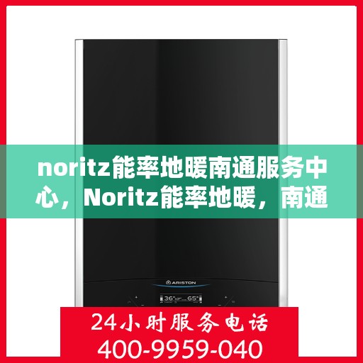 noritz能率地暖南通服务中心，Noritz能率地暖，南通服务中心的专业之选