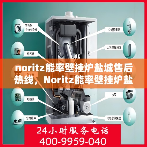 noritz能率壁挂炉盐城售后热线，Noritz能率壁挂炉盐城售后服务热线全解析