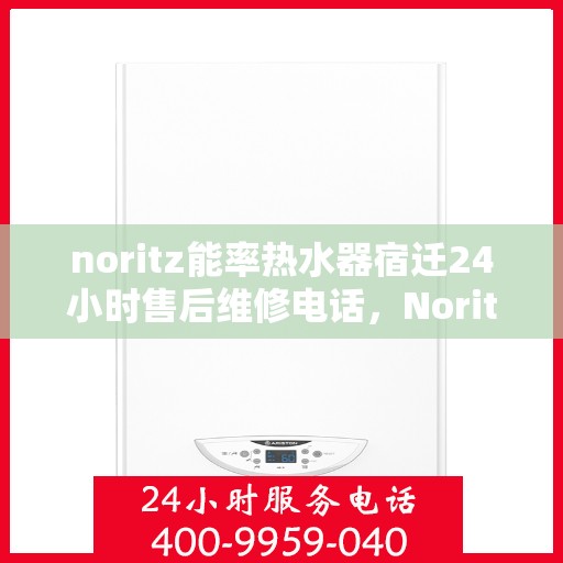 noritz能率热水器宿迁24小时售后维修电话，Noritz能率热水器宿迁售后维修全天候服务热线公布