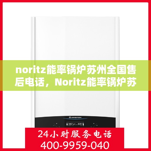 noritz能率锅炉苏州全国售后电话，Noritz能率锅炉苏州全国售后热线及维修服务指南