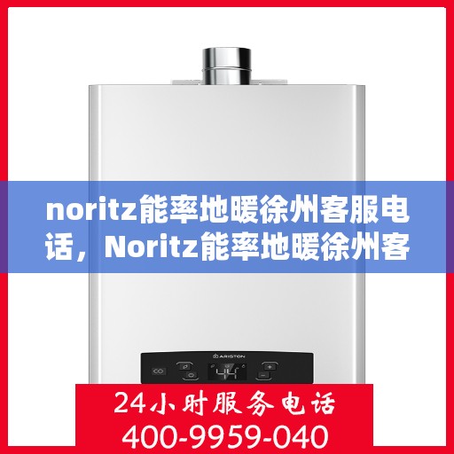 noritz能率地暖徐州客服电话，Noritz能率地暖徐州客服热线及联系方式