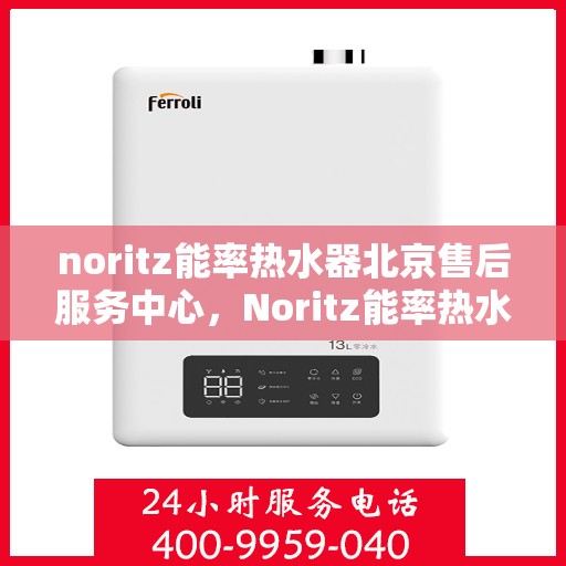 noritz能率热水器北京售后服务中心，Noritz能率热水器北京售后服务中心，专业维修，贴心服务