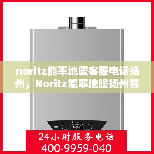 noritz能率地暖客服电话扬州，Noritz能率地暖扬州客服热线及售后服务