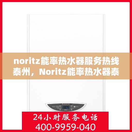 noritz能率热水器服务热线泰州，Noritz能率热水器泰州服务热线详解