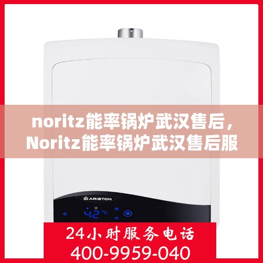 noritz能率锅炉武汉售后，Noritz能率锅炉武汉售后服务中心，专业维修，高效服务