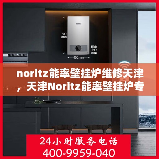 noritz能率壁挂炉维修天津，天津Noritz能率壁挂炉专业维修服务