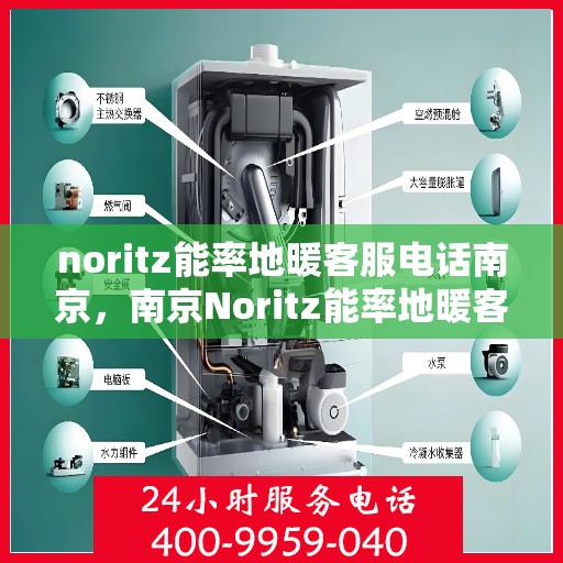 noritz能率地暖客服电话南京，南京Noritz能率地暖客服热线及售后服务指南