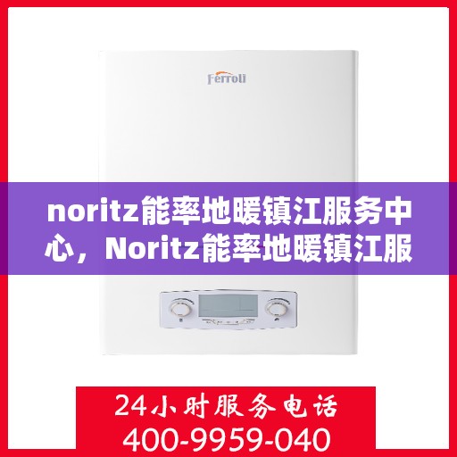 noritz能率地暖镇江服务中心，Noritz能率地暖镇江服务中心，专业温暖你的家园