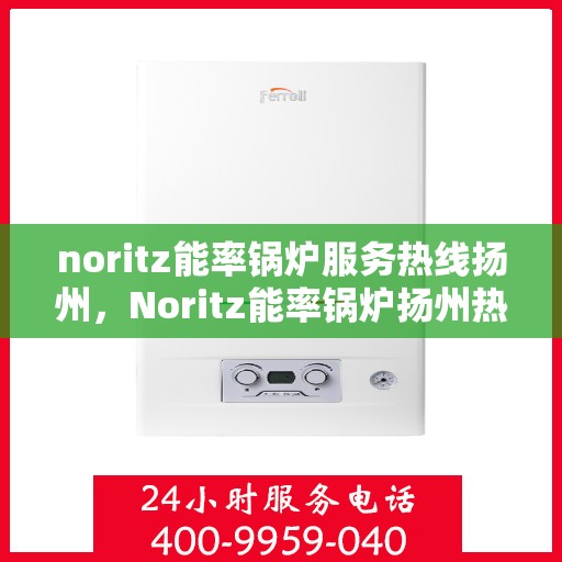 noritz能率锅炉服务热线扬州，Noritz能率锅炉扬州热线服务，专业解决您的锅炉需求