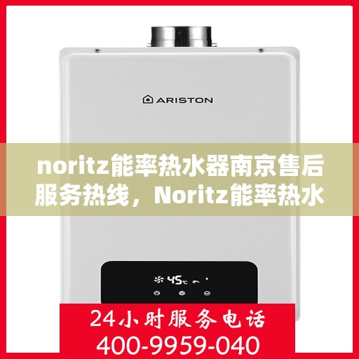 noritz能率热水器南京售后服务热线，Noritz能率热水器南京售后服务热线，专业解决您的热水器问题