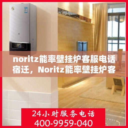 noritz能率壁挂炉客服电话宿迁，Noritz能率壁挂炉客服热线在宿迁，专业解答，贴心服务