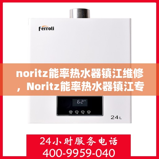 noritz能率热水器镇江维修，Noritz能率热水器镇江专业维修服务