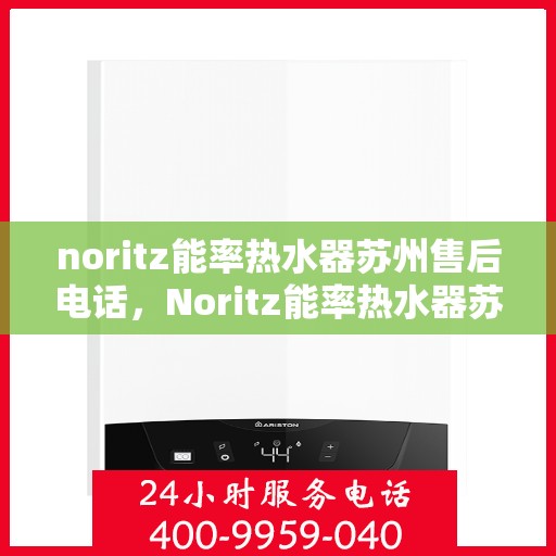 noritz能率热水器苏州售后电话，Noritz能率热水器苏州售后服务热线及联系方式