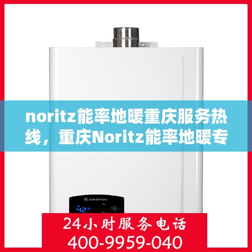 noritz能率地暖重庆服务热线，重庆Noritz能率地暖专业售后热线服务，为您提供温暖保障