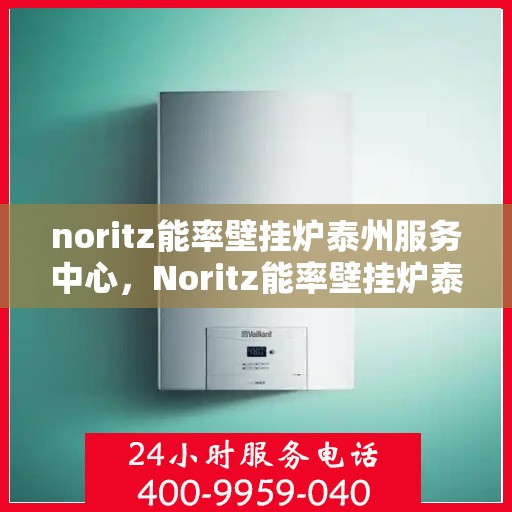 noritz能率壁挂炉泰州服务中心，Noritz能率壁挂炉泰州服务中心，专业维修，高效服务