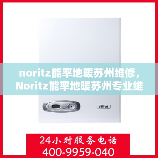noritz能率地暖苏州维修，Noritz能率地暖苏州专业维修服务